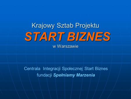 Krajowy Sztab Projektu START BIZNES w Warszawie Centrala Integracji Społecznej Start Biznes fundacji Spełniamy Marzenia.