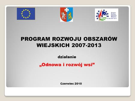 PROGRAM ROZWOJU OBSZARÓW WIEJSKICH 2007-2013 Czerwiec 2010 działanie Odnowa i rozwój wsi.
