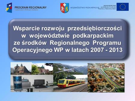 WOJEWÓDZTWO PODKARPACKIE Wsparcie rozwoju przedsiębiorczości w województwie podkarpackim ze środków Regionalnego Programu Operacyjnego WP w latach 2007.