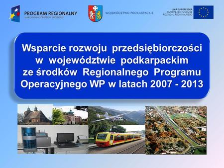 WOJEWÓDZTWO PODKARPACKIE Wsparcie rozwoju przedsiębiorczości w województwie podkarpackim ze środków Regionalnego Programu Operacyjnego WP w latach 2007.