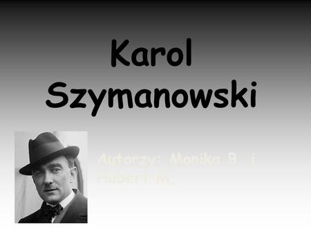 Karol Szymanowski Autorzy: Monika B. i Hubert M..