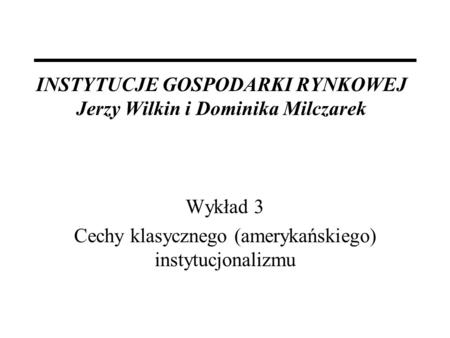 INSTYTUCJE GOSPODARKI RYNKOWEJ Jerzy Wilkin i Dominika Milczarek