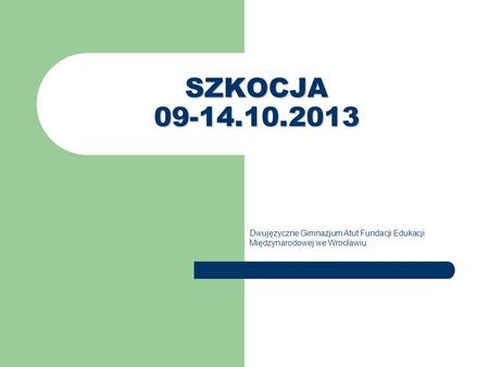 SZKOCJA 09-14.10.2013 Dwujęzyczne Gimnazjum Atut Fundacji Edukacji Międzynarodowej we Wrocławiu.