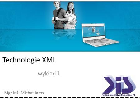 Technologie XML Mgr inż. Michał Jaros Technologie XML wykład 1.