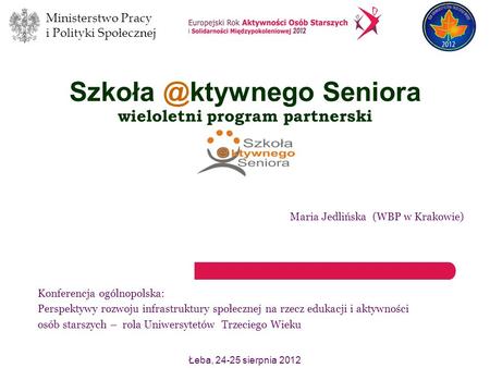 Ministerstwo Pracy i Polityki Społecznej Łeba, 24-25 sierpnia 2012 Seniora wieloletni program partnerski Maria Jedlińska (WBP w Krakowie)
