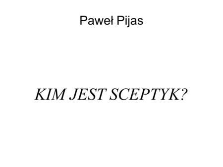 Paweł Pijas KIM JEST SCEPTYK?.