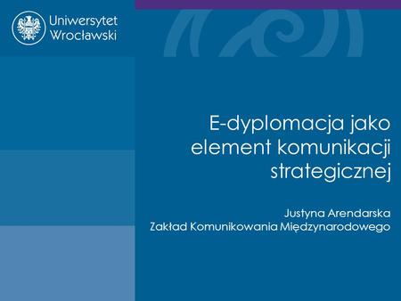 E-dyplomacja jako element komunikacji strategicznej Justyna Arendarska Zakład Komunikowania Międzynarodowego.
