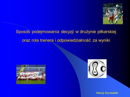 Sposób podejmowania decyzji w drużynie piłkarskiej oraz rola trenera i odpowiedzialność za wyniki Maciej Krysmalski.