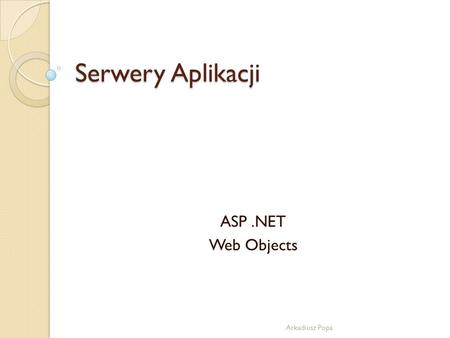 Serwery Aplikacji ASP .NET Web Objects Arkadiusz Popa.
