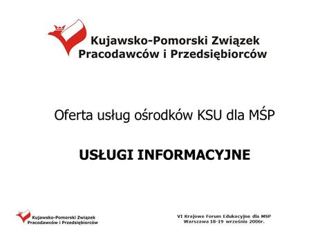 VI Krajowe Forum Edukacyjne dla MSP Warszawa 18-19 września 2006r. Oferta usług ośrodków KSU dla MŚP USŁUGI INFORMACYJNE.
