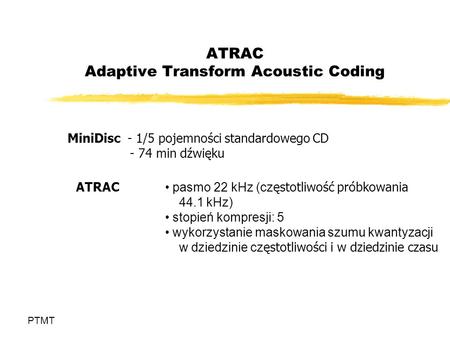 ATRAC Adaptive Transform Acoustic Coding PTMT MiniDisc - 1/5 pojemności standardowego CD - 74 min dźwięku ATRAC pasmo 22 kHz (cz ęstotliwość próbkowania.