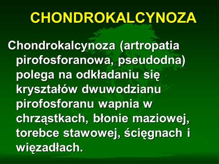 CHONDROKALCYNOZA Chondrokalcynoza (artropatia pirofosforanowa, pseudodna) polega na odkładaniu się kryształów dwuwodzianu pirofosforanu wapnia w chrząstkach,
