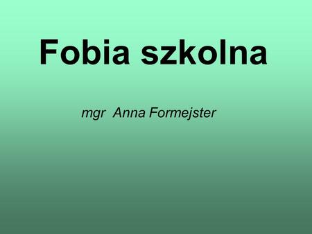 Fobia szkolna mgr Anna Formejster.