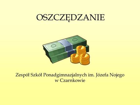 OSZCZĘDZANIE Zespół Szkół Ponadgimnazjalnych im. Józefa Nojego w Czarnkowie.