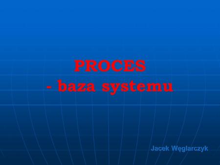 PROCES - baza systemu Jacek Węglarczyk.