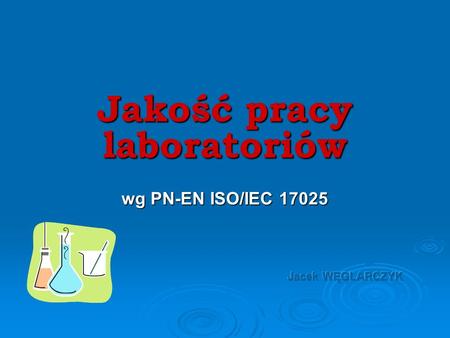 Jakość pracy laboratoriów wg PN-EN ISO/IEC Jacek WĘGLARCZYK