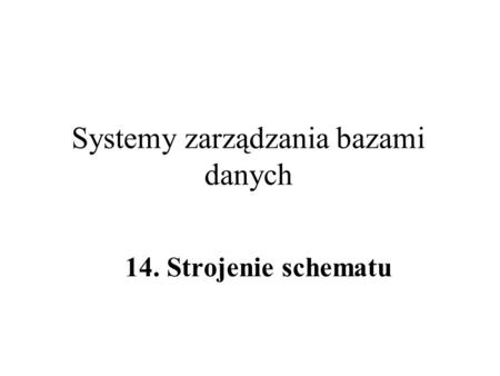 Systemy zarządzania bazami danych 14. Strojenie schematu.