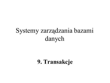 Systemy zarządzania bazami danych 9. Transakcje. Oryginał: Hector Garcia-Molina9. Transakcje2 Współbieżność, wielodostęp T 1 T 2 …T n BD (więzy integralności)