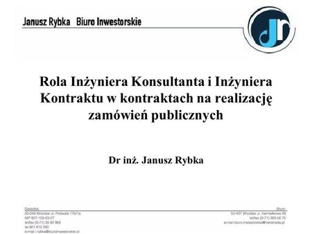 Rola Inżyniera Konsultanta i Inżyniera Kontraktu w kontraktach na realizację zamówień publicznych Dr inż. Janusz Rybka.