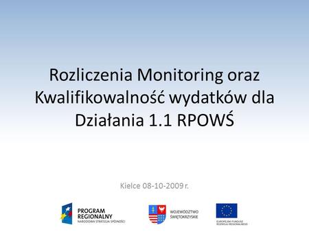 Rozliczenia Monitoring oraz Kwalifikowalność wydatków dla Działania 1.1 RPOWŚ Kielce 08-10-2009 r.