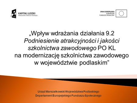 Urząd Marszałkowski Województwa Podlaskiego Departament Europejskiego Funduszu Społecznego Wpływ wdrażania działania 9.2 Podniesienie atrakcyjności i jakości.
