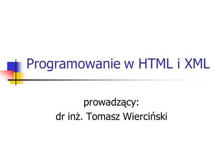 Programowanie w HTML i XML prowadzący: dr inż. Tomasz Wierciński.