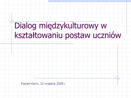 Dialog międzykulturowy w kształtowaniu postaw uczniów Poznań-Konin, 12 września 2008 r.