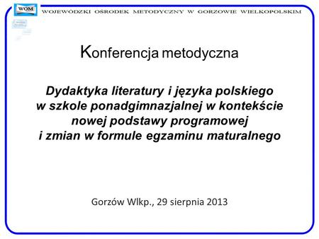 Konferencja metodyczna Dydaktyka literatury i języka polskiego w szkole ponadgimnazjalnej w kontekście nowej podstawy programowej i zmian w formule.