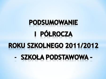 Podsumowanie I PÓŁROCZA roku SZKOLNEGO 2011/2012 Szkoła podstawowa –
