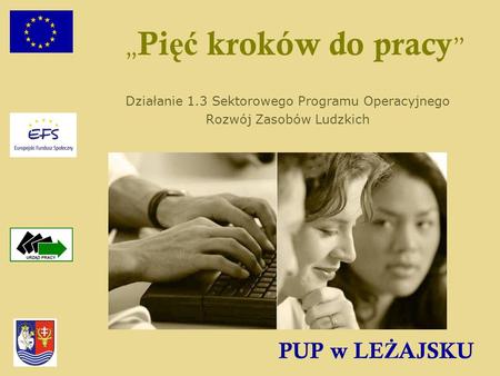 PUP w LE Ż AJSKU Pi ęć kroków do pracy Działanie 1.3 Sektorowego Programu Operacyjnego Rozwój Zasobów Ludzkich.