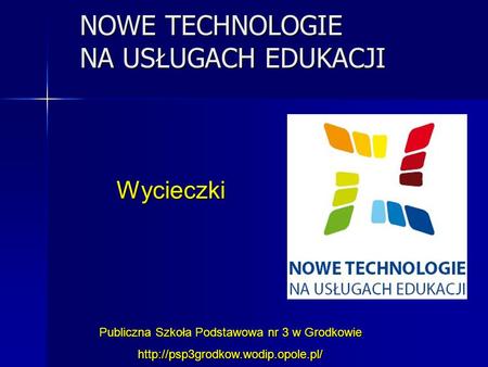 NOWE TECHNOLOGIE NA USŁUGACH EDUKACJI Publiczna Szkoła Podstawowa nr 3 w Grodkowie  Wycieczki.