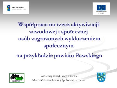 Współpraca na rzecz aktywizacji zawodowej i społecznej osób zagrożonych wykluczeniem społecznym na przykładzie powiatu iławskiego Powiatowy Urząd Pracy.