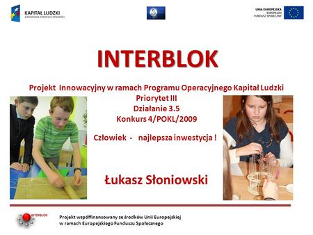 INTERBLOK Łukasz Słoniowski Projekt współfinansowany ze środków Unii Europejskiej w ramach Europejskiego Funduszu Społecznego Projekt Innowacyjny w ramach.