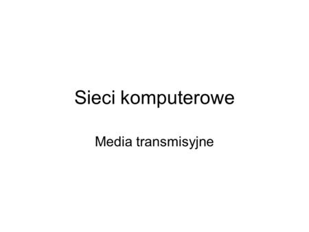 Sieci komputerowe Media transmisyjne.