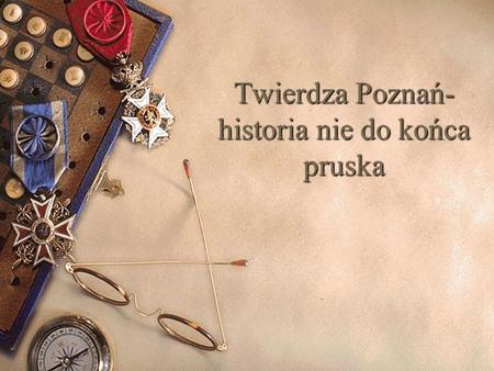 Twierdza Poznań- historia nie do końca pruska
