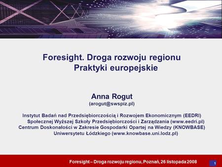 Foresight – Droga rozwoju regionu, Poznań, 26 listopada 2008 1 Foresight. Droga rozwoju regionu Praktyki europejskie Anna Rogut Instytut.