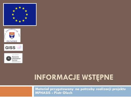 Informacje Wstępne Materiał przygotowany na potrzeby realizacji projektu MPHASIS - Piotr Olech.