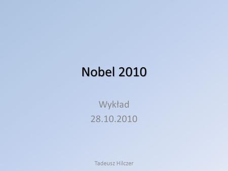 Nobel 2010 Wykład 28.10.2010 Tadeusz Hilczer.
