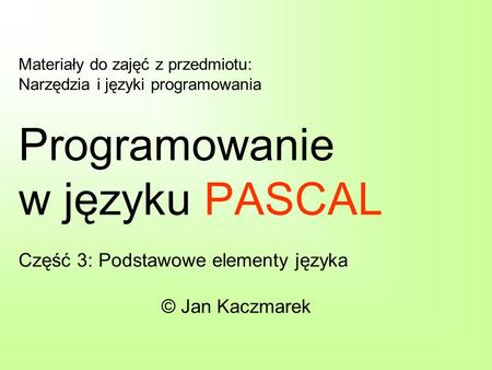 Materiały do zajęć z przedmiotu: Narzędzia i języki programowania Programowanie w języku PASCAL Część 3: Podstawowe elementy języka.
