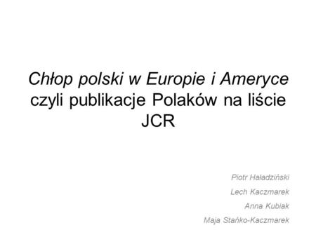 Chłop polski w Europie i Ameryce czyli publikacje Polaków na liście JCR Piotr Haładziński Lech Kaczmarek Anna Kubiak Maja Stańko-Kaczmarek.