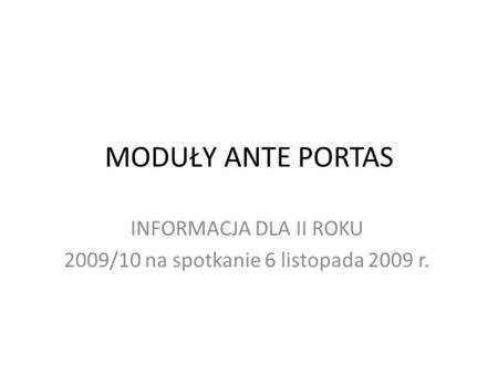 MODUŁY ANTE PORTAS INFORMACJA DLA II ROKU 2009/10 na spotkanie 6 listopada 2009 r.