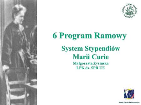 6 Program Ramowy System Stypendiów Marii Curie Małgorzata Zysińska LPK ds. 5PR UE.