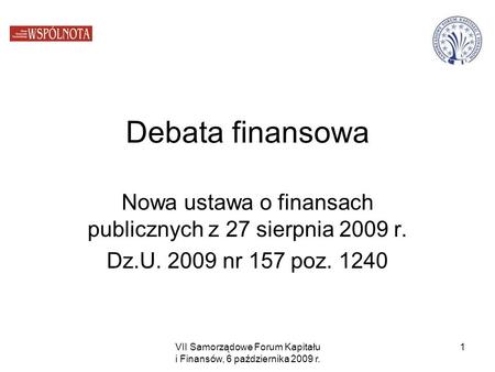 Debata finansowa Nowa ustawa o finansach publicznych z 27 sierpnia 2009 r. Dz.U. 2009 nr 157 poz. 1240 VII Samorządowe Forum Kapitału i Finansów, 6 października.