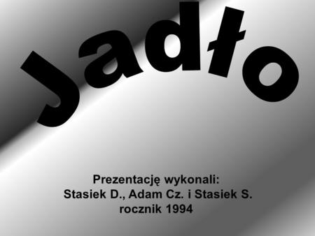 Prezentację wykonali: Stasiek D., Adam Cz. i Stasiek S. rocznik 1994.