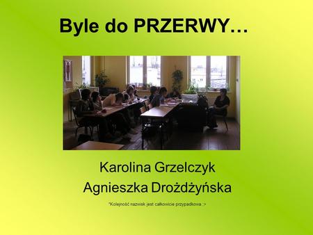 Byle do PRZERWY… Karolina Grzelczyk Agnieszka Drożdżyńska