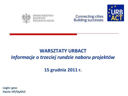 WARSZTATY URBACT Informacje o trzeciej rundzie naboru projektów 15 grudnia 2011 r. Login: gosc Haslo: HF/QyKA3.
