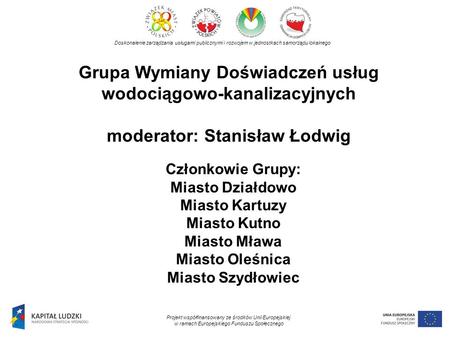 Grupa Wymiany Doświadczeń usług wodociągowo-kanalizacyjnych moderator: Stanisław Łodwig Doskonalenie zarządzania usługami publicznymi i rozwojem w jednostkach.
