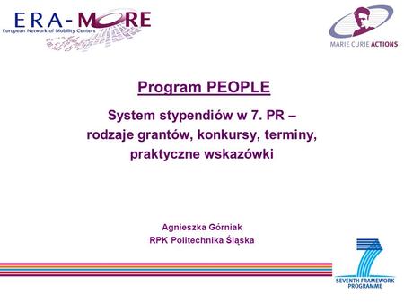 Program PEOPLE System stypendiów w 7. PR – rodzaje grantów, konkursy, terminy, praktyczne wskazówki Agnieszka Górniak RPK Politechnika Śląska.