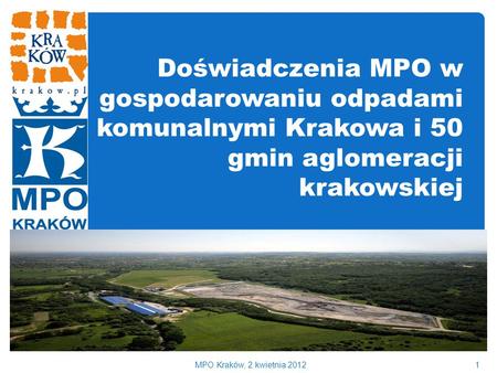 Doświadczenia MPO w gospodarowaniu odpadami komunalnymi Krakowa i 50 gmin aglomeracji krakowskiej MPO Kraków, 2 kwietnia 2012.