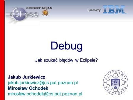 Jakub Jurkiewicz Mirosław Ochodek Sponsorzy: Debug Jak szukać błędów w Eclipsie?